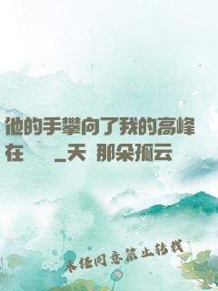 他的手攀向了我的高峰在線閱讀