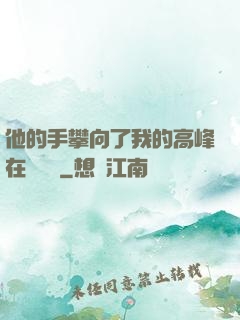 他的手攀向了我的高峰在線閱讀