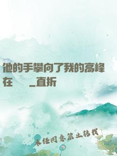 他的手攀向了我的高峰在線閱讀