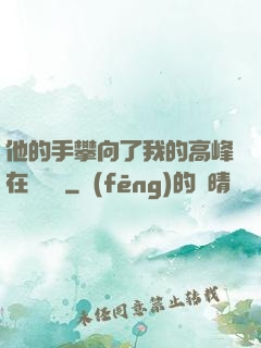 他的手攀向了我的高峰在線閱讀