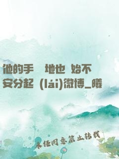 他的手漸漸地也開始不安分起來(lái)微博