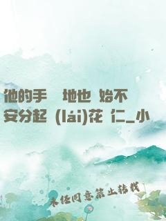 他的手漸漸地也開始不安分起來(lái)花開仁