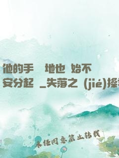 他的手漸漸地也開始不安分起來