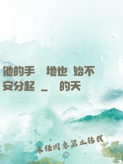 他的手漸漸地也開始不安分起來