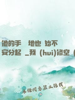 他的手漸漸地也開始不安分起來
