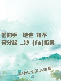 他的手漸漸地也開始不安分起來