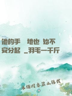 他的手漸漸地也開始不安分起來