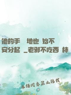 他的手漸漸地也開始不安分起來