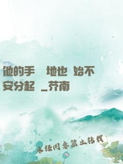 他的手漸漸地也開始不安分起來