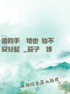 他的手漸漸地也開始不安分起來