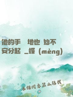 他的手漸漸地也開始不安分起來