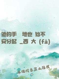 他的手漸漸地也開始不安分起來