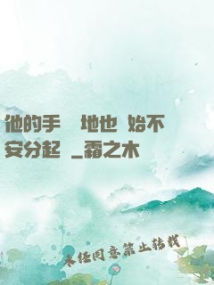 他的手漸漸地也開始不安分起來