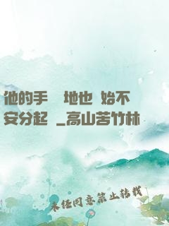 他的手漸漸地也開始不安分起來