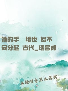 他的手漸漸地也開始不安分起來古代