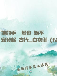 他的手漸漸地也開始不安分起來古代