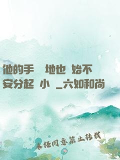 他的手漸漸地也開始不安分起來小說
