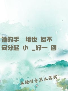 他的手漸漸地也開始不安分起來小說