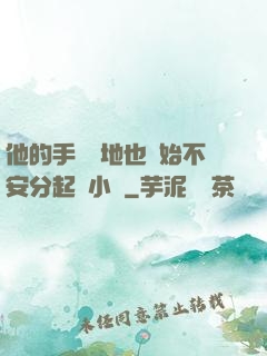 他的手漸漸地也開始不安分起來小說