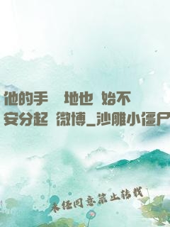 他的手漸漸地也開始不安分起來微博