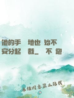 他的手漸漸地也開始不安分起來總裁