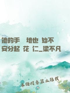 他的手漸漸地也開始不安分起來花開仁