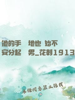 他的手漸漸地也開始不安分起來雙男