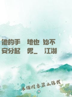 他的手漸漸地也開始不安分起來雙男