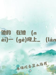 他的腫脹在她體內(nèi)一個(gè)晚上
