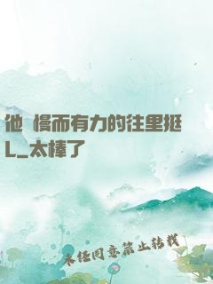 他緩慢而有力的往里挺L