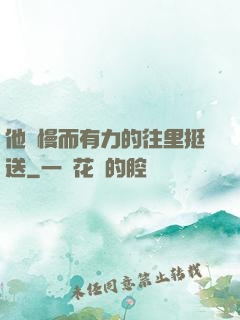 他緩慢而有力的往里挺送