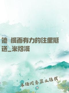 他緩慢而有力的往里挺送