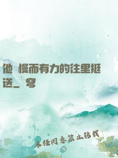 他緩慢而有力的往里挺送