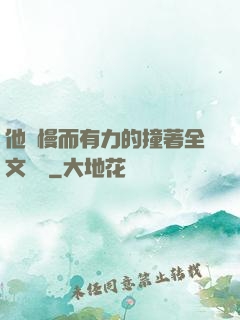 他緩慢而有力的撞著全文閱讀