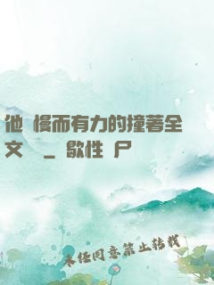 他緩慢而有力的撞著全文閱讀
