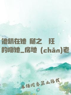 他趴在她兩腿之間瘋狂的吻她