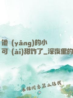 他養(yǎng)的小可愛(ài)甜炸了