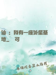 仙俠：我有一座外星基地