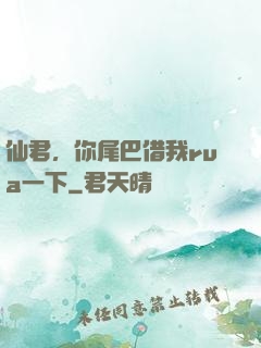 仙君，你尾巴借我rua一下