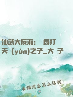 仙武大反派：開局打臉天運(yùn)之子