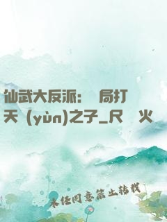 仙武大反派：開局打臉天運(yùn)之子