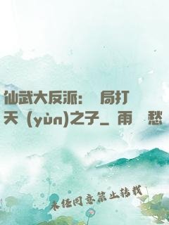 仙武大反派：開局打臉天運(yùn)之子
