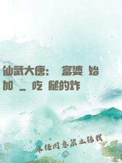 仙武大唐：從富婆開始加點