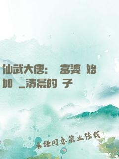 仙武大唐：從富婆開始加點