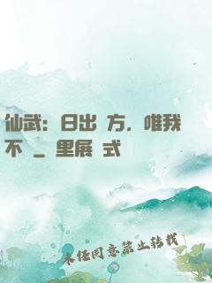仙武：日出東方，唯我不敗