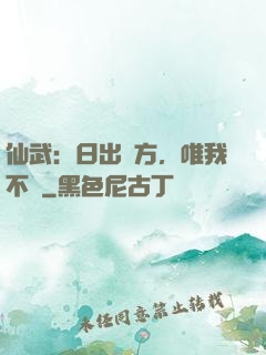 仙武：日出東方，唯我不敗