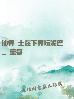 仙界凈土在下界玩泥巴