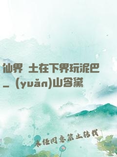 仙界凈土在下界玩泥巴