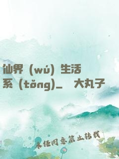 仙界無(wú)敵生活系統(tǒng)