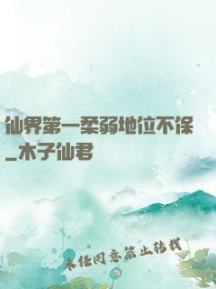 仙界第一柔弱地位不保